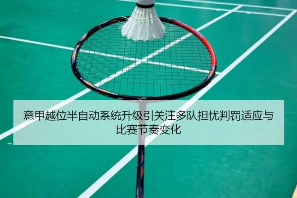 意甲越位半自动系统升级引关注多队担忧判罚适应与比赛节奏变化