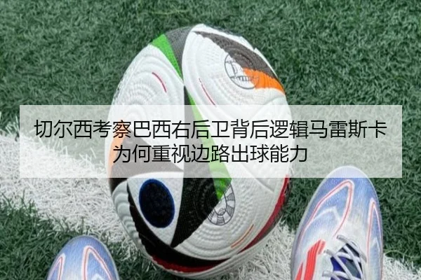 切尔西考察巴西右后卫背后逻辑马雷斯卡为何重视边路出球能力