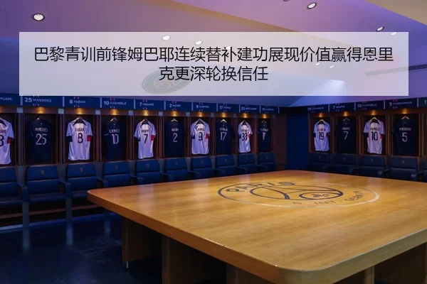 巴黎青训前锋姆巴耶连续替补建功展现价值赢得恩里克更深轮换信任