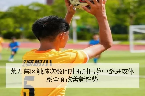 莱万禁区触球次数回升折射巴萨中路进攻体系全面改善新趋势