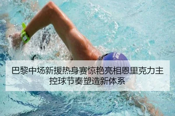 巴黎中场新援热身赛惊艳亮相恩里克力主控球节奏塑造新体系